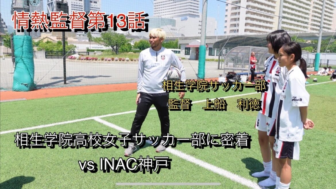 情熱監督　第１３話【相生学院高校女子サッカー部に密着　vs INAC神戸】
